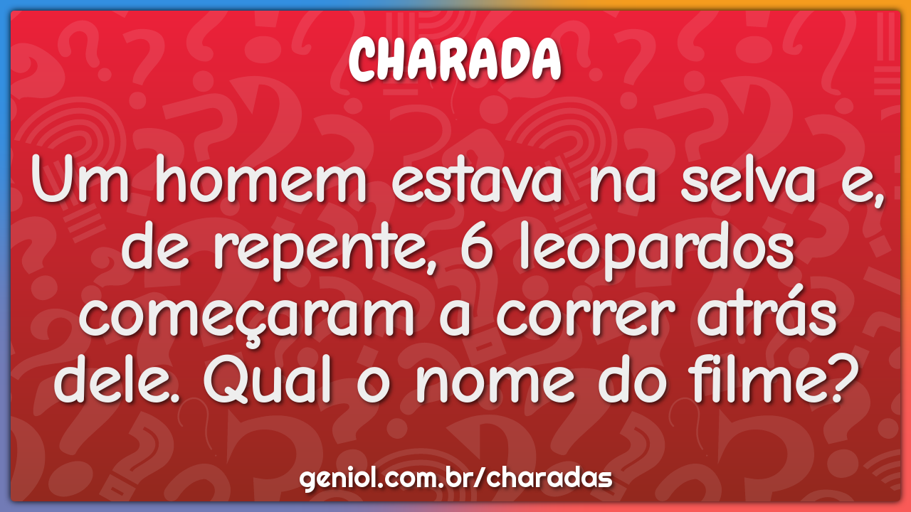 Um homem estava na selva e, de repente, 6 leopardos começaram a correr...