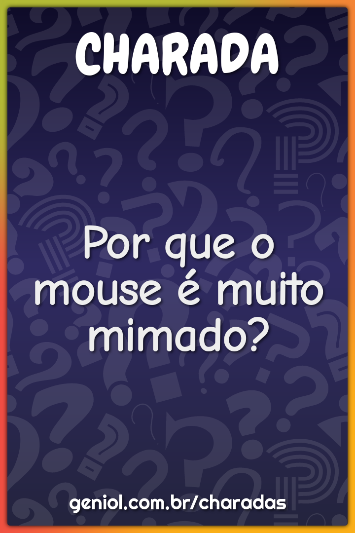 Por que o mouse é muito mimado?