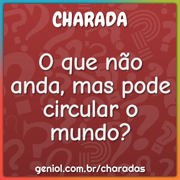 O que não anda, mas pode circular o mundo?