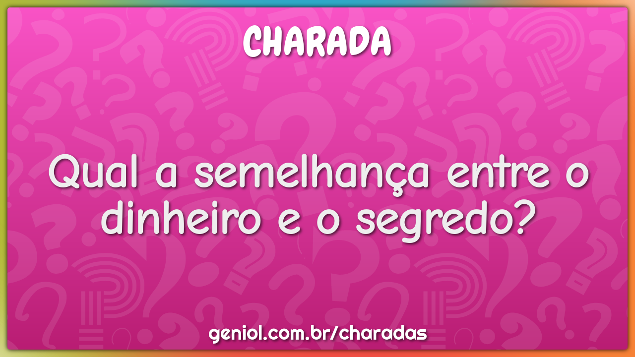 Qual a semelhança entre o dinheiro e o segredo?