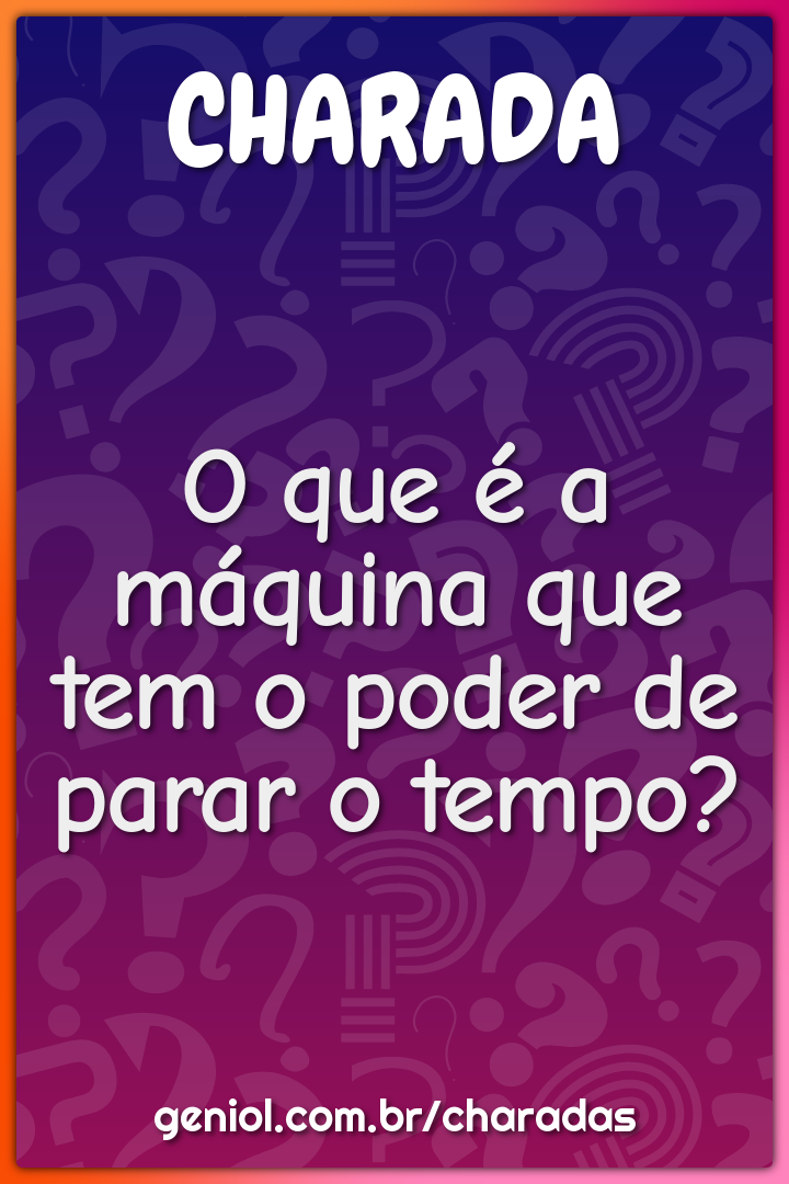 O que é a máquina que tem o poder de parar o tempo?