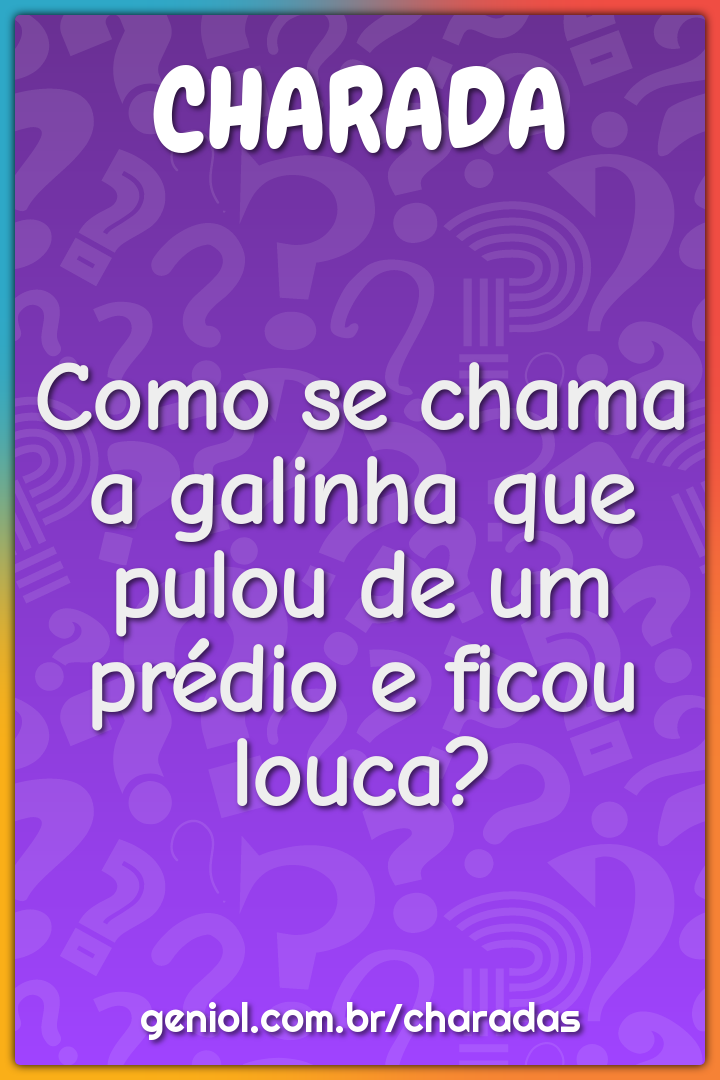 Como se chama a galinha que pulou de um prédio e ficou louca?