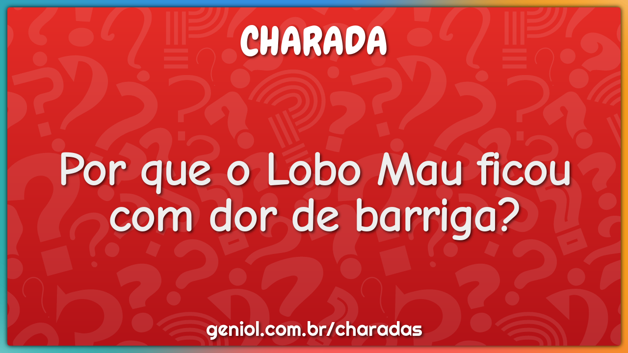 Por que o Lobo Mau ficou com dor de barriga?
