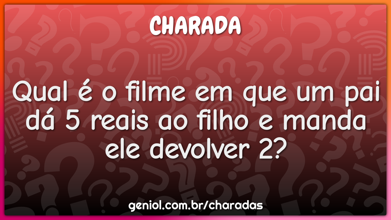 Qual é o filme em que um pai dá 5 reais ao filho e manda ele devolver...