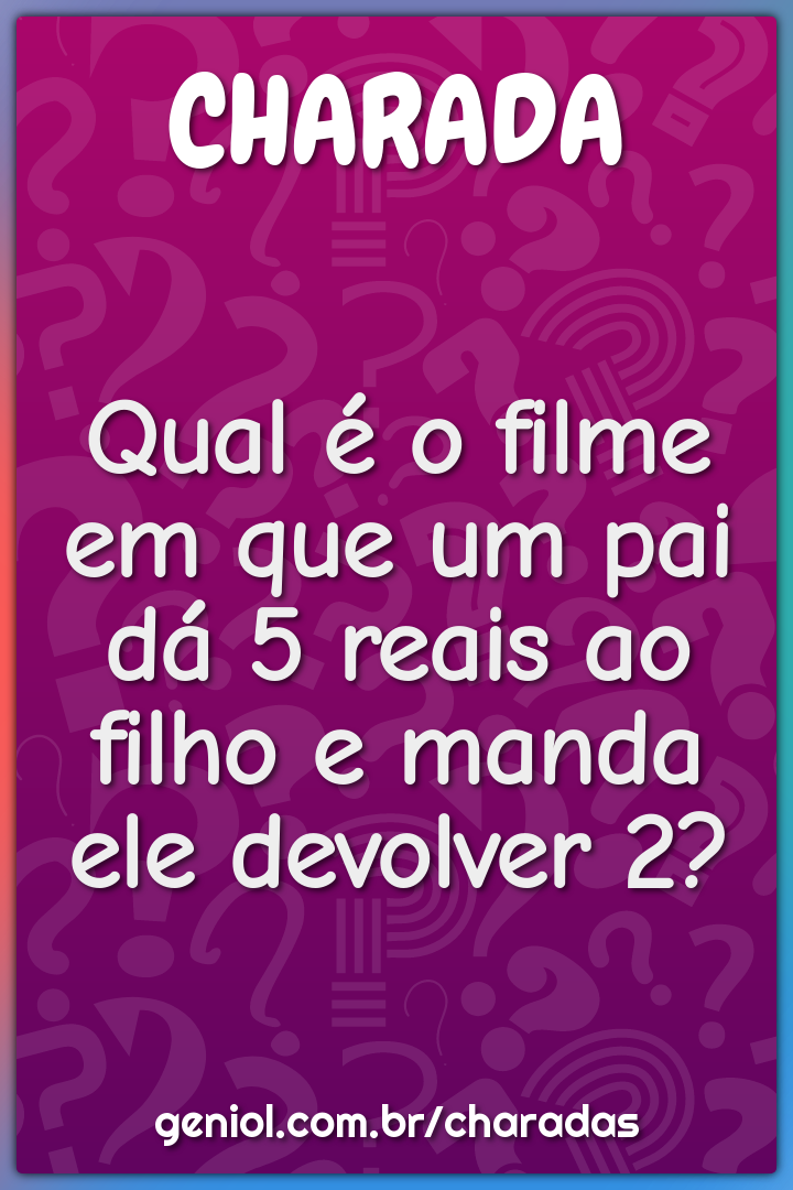 Qual é o filme em que um pai dá 5 reais ao filho e manda ele devolver...