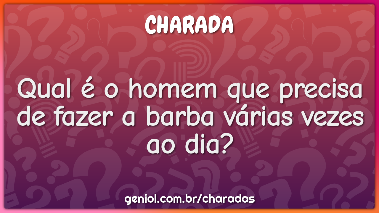 Qual é o homem que precisa de fazer a barba várias vezes ao dia?