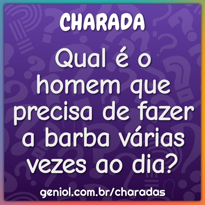 Qual é o homem que precisa de fazer a barba várias vezes ao dia?