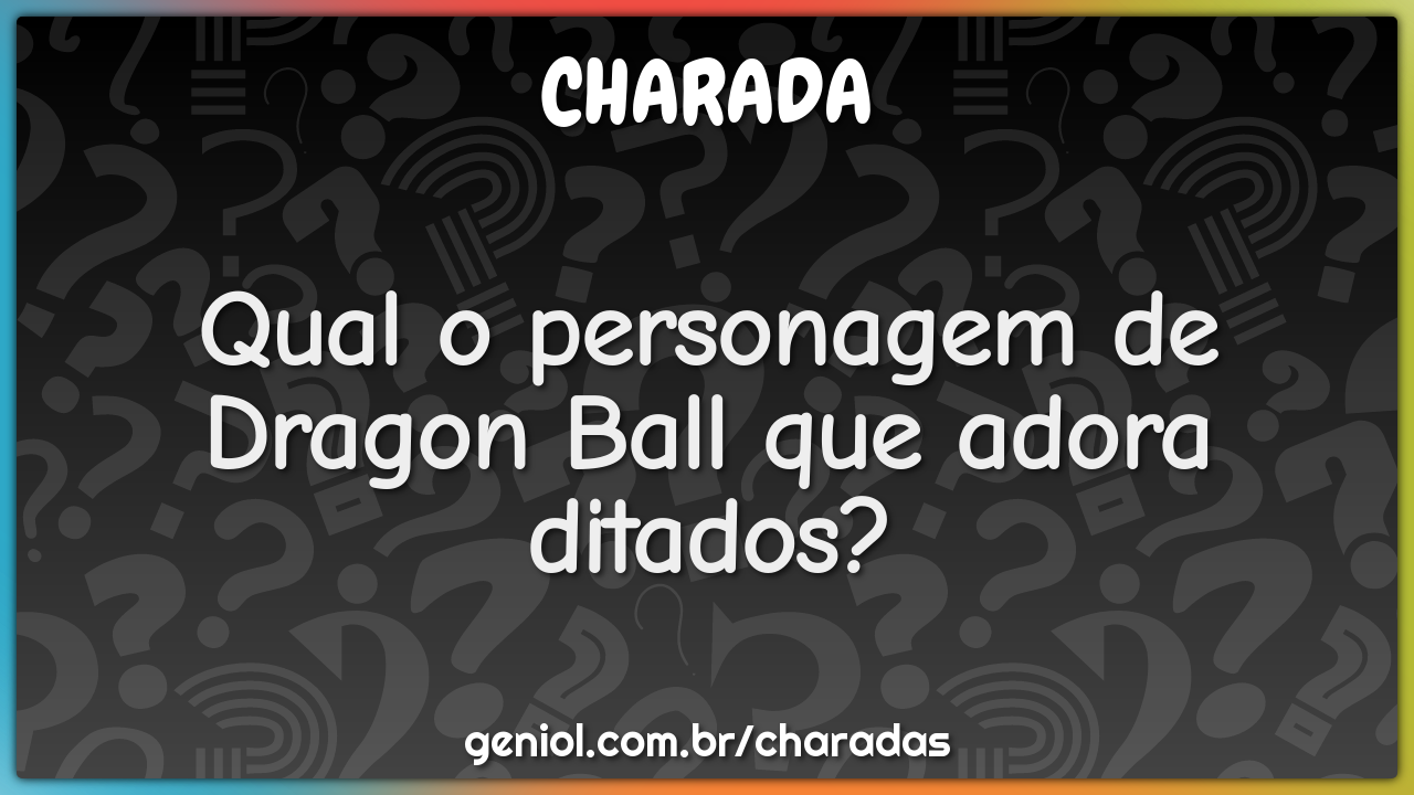 Qual o personagem de Dragon Ball que adora ditados?