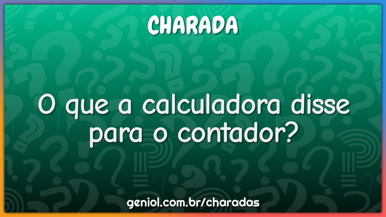 O que a calculadora disse para o contador?