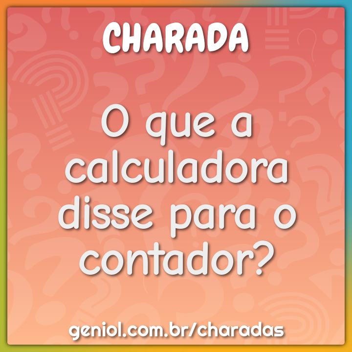 O que a calculadora disse para o contador?