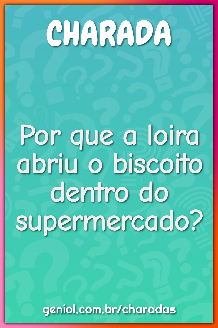 Por que a loira abriu o biscoito dentro do supermercado?