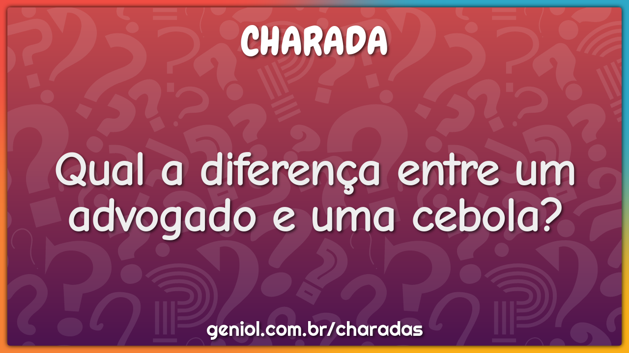 Qual a diferença entre um advogado e uma cebola?