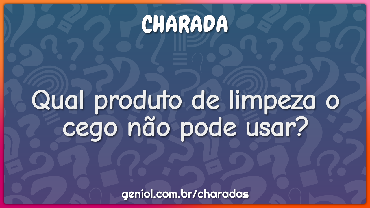 Qual produto de limpeza o cego não pode usar?