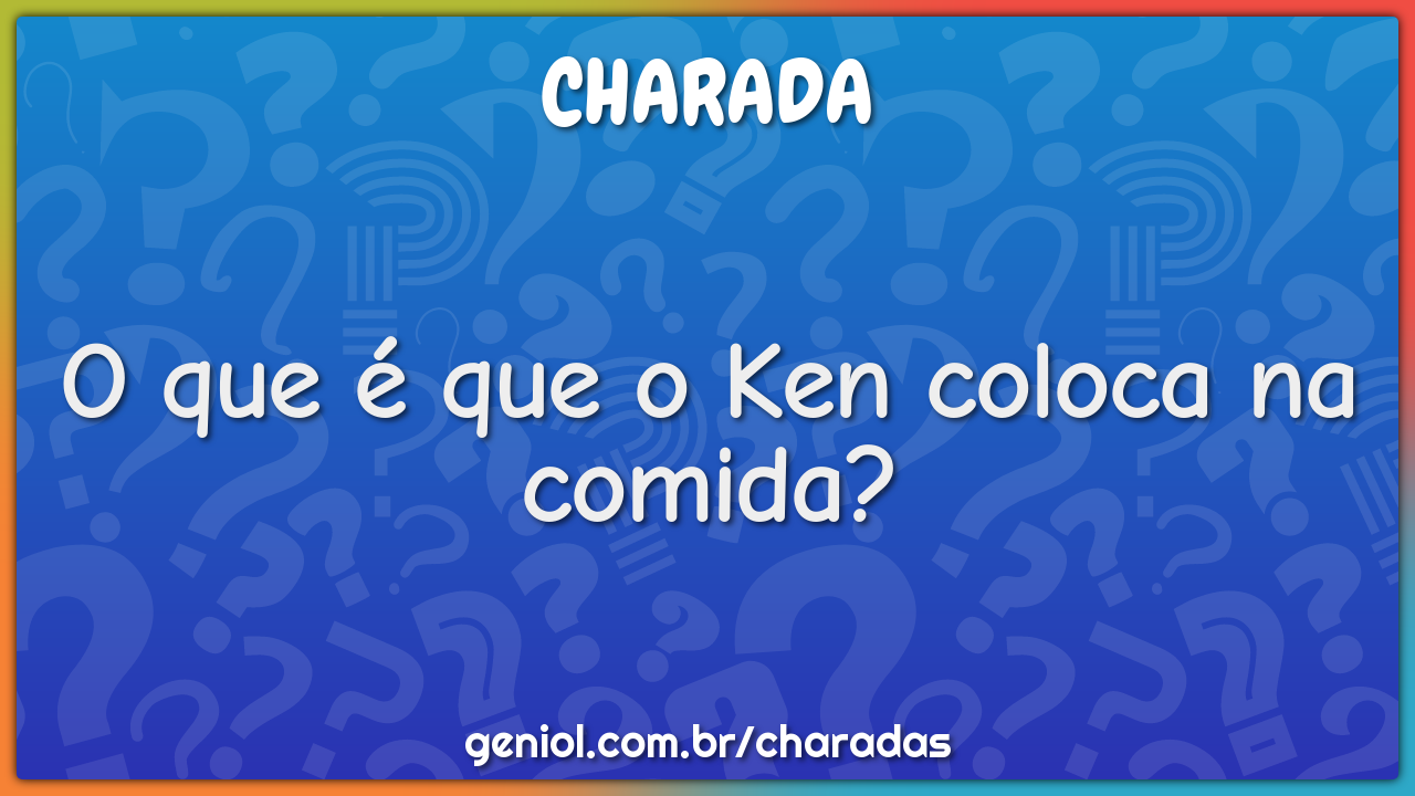 O que é que o Ken coloca na comida?