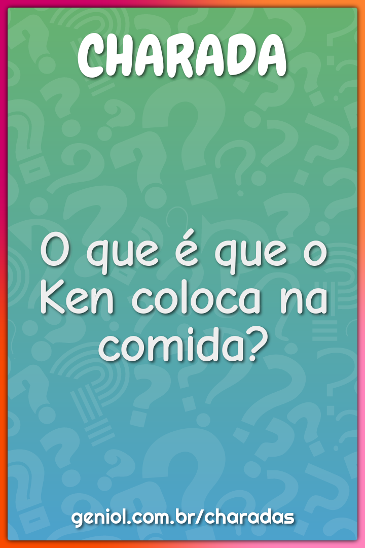 O que é que o Ken coloca na comida?