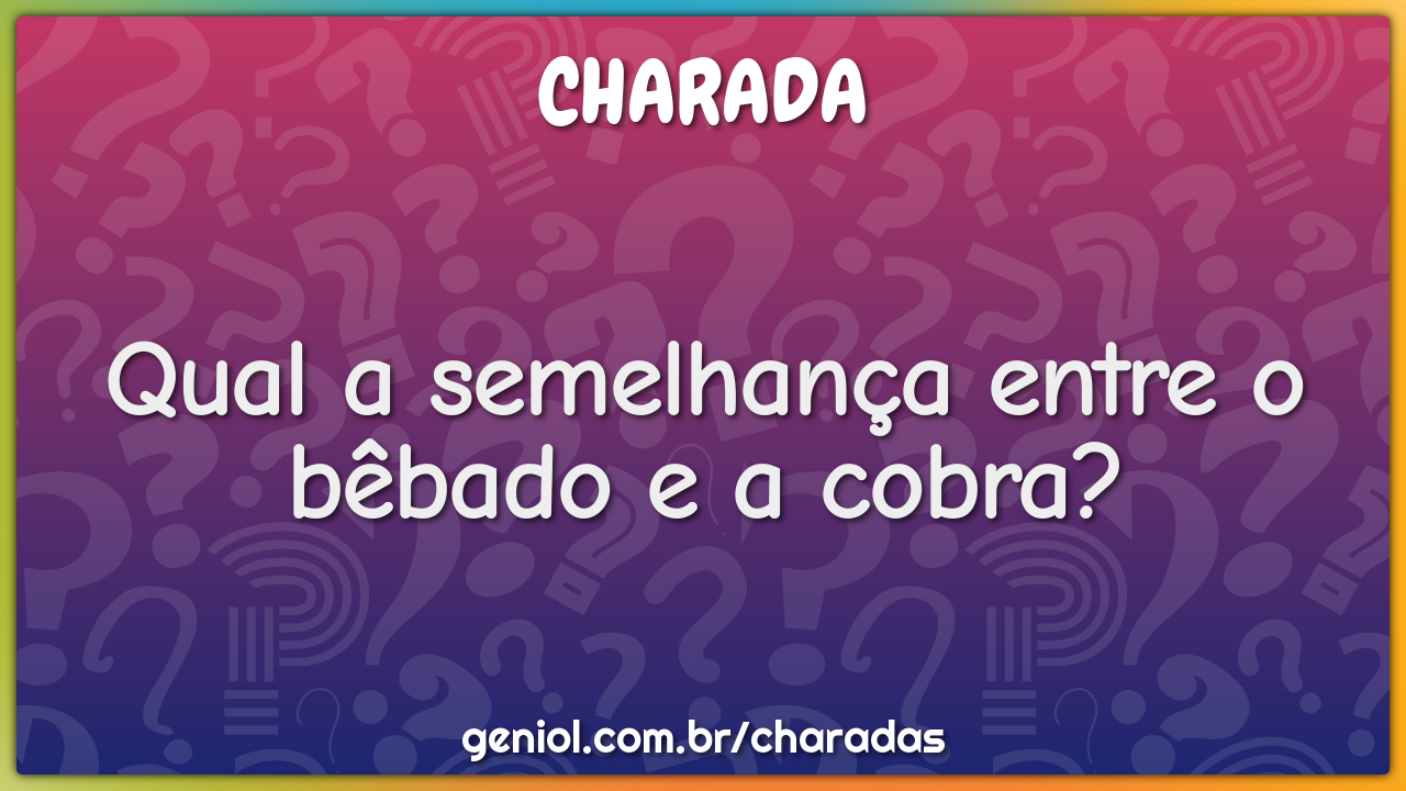 Qual a semelhança entre o bêbado e a cobra?