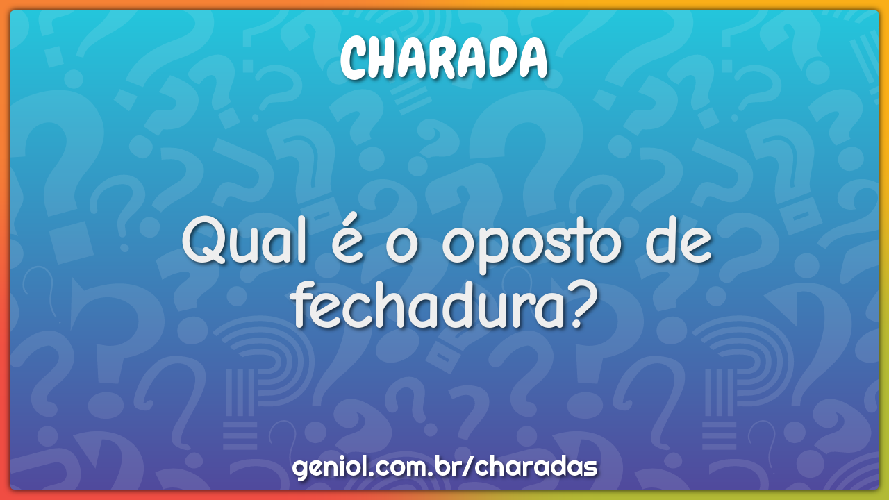 Qual é o oposto de fechadura?