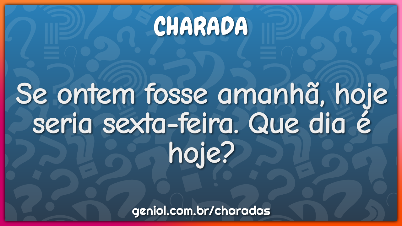 Se ontem fosse amanh hoje seria sexta feira que dia hoje