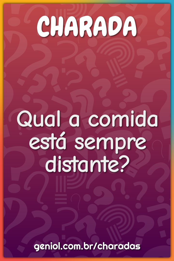 Qual a comida está sempre distante?