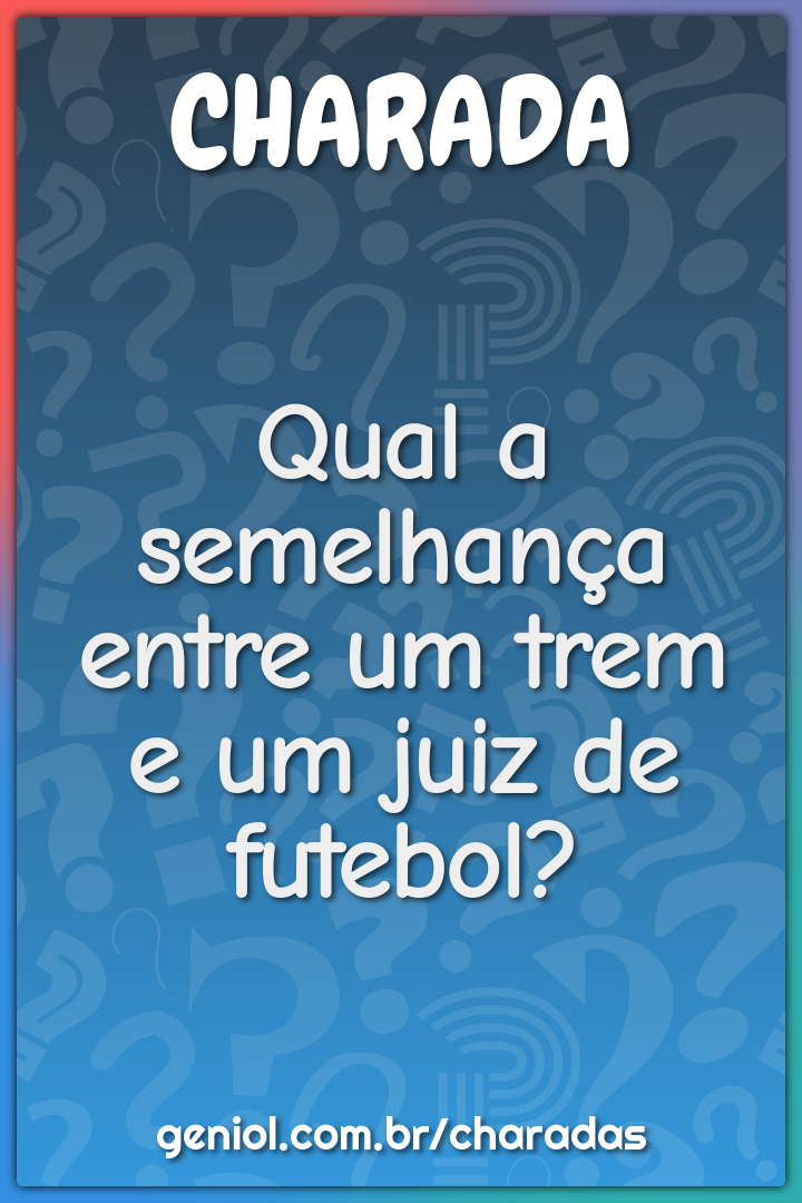 Qual a semelhança entre um trem e um juiz de futebol?