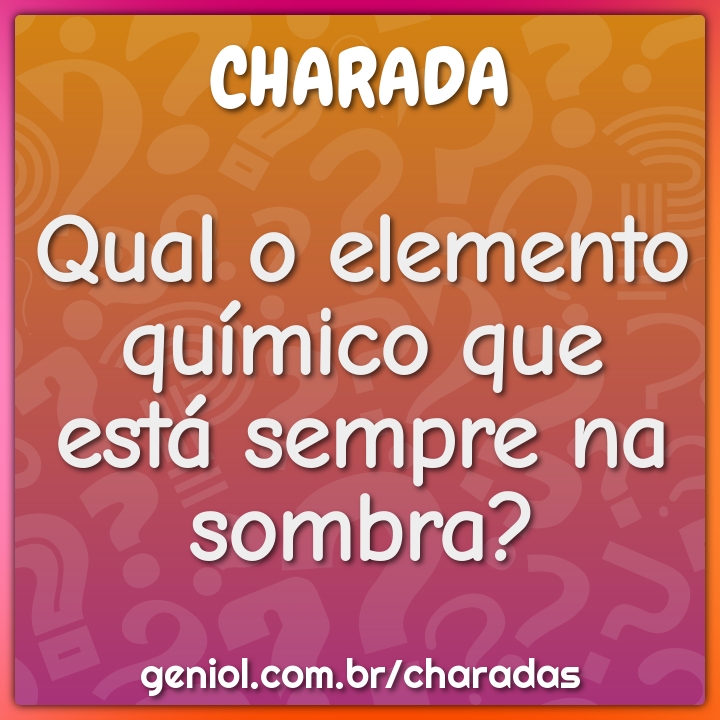 Qual o elemento químico que está sempre na sombra?