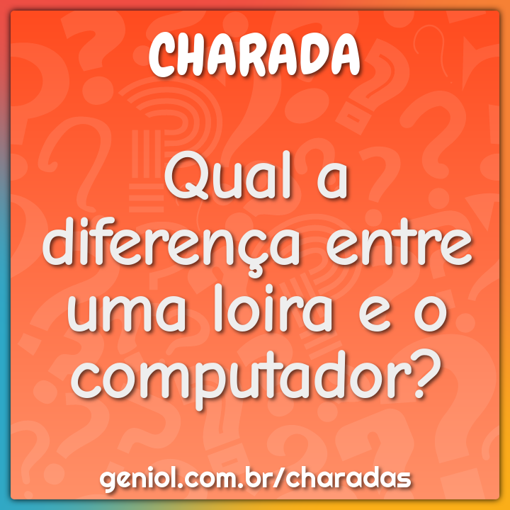 Qual a diferença entre uma loira e o computador?