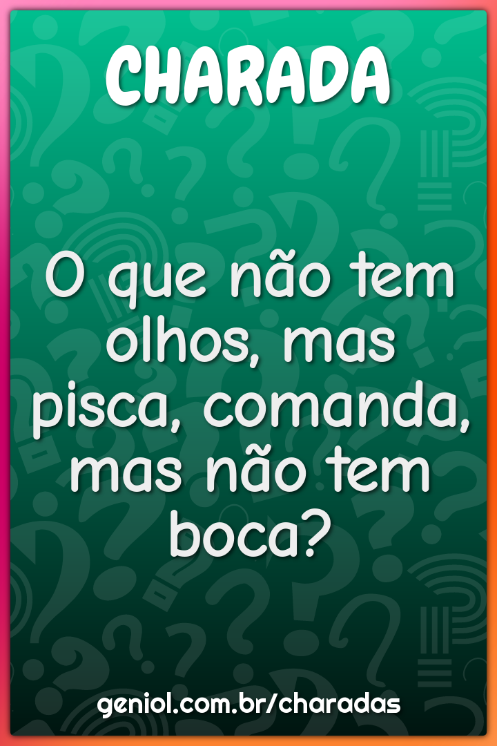 O que não tem olhos, mas pisca, comanda, mas não tem boca?