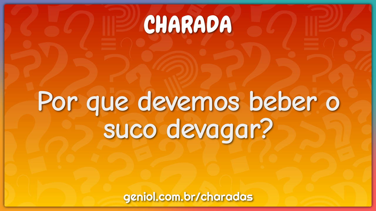 Por que devemos beber o suco devagar?