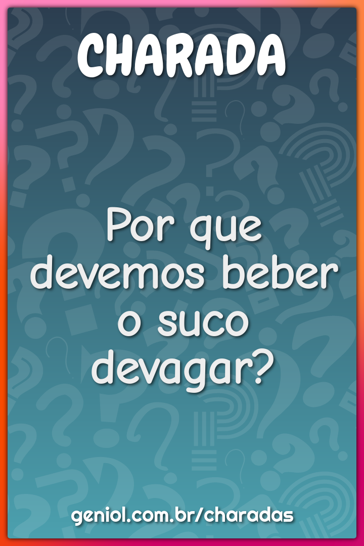 Por que devemos beber o suco devagar?