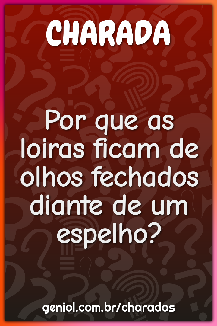 Por que as loiras ficam de olhos fechados diante de um espelho?