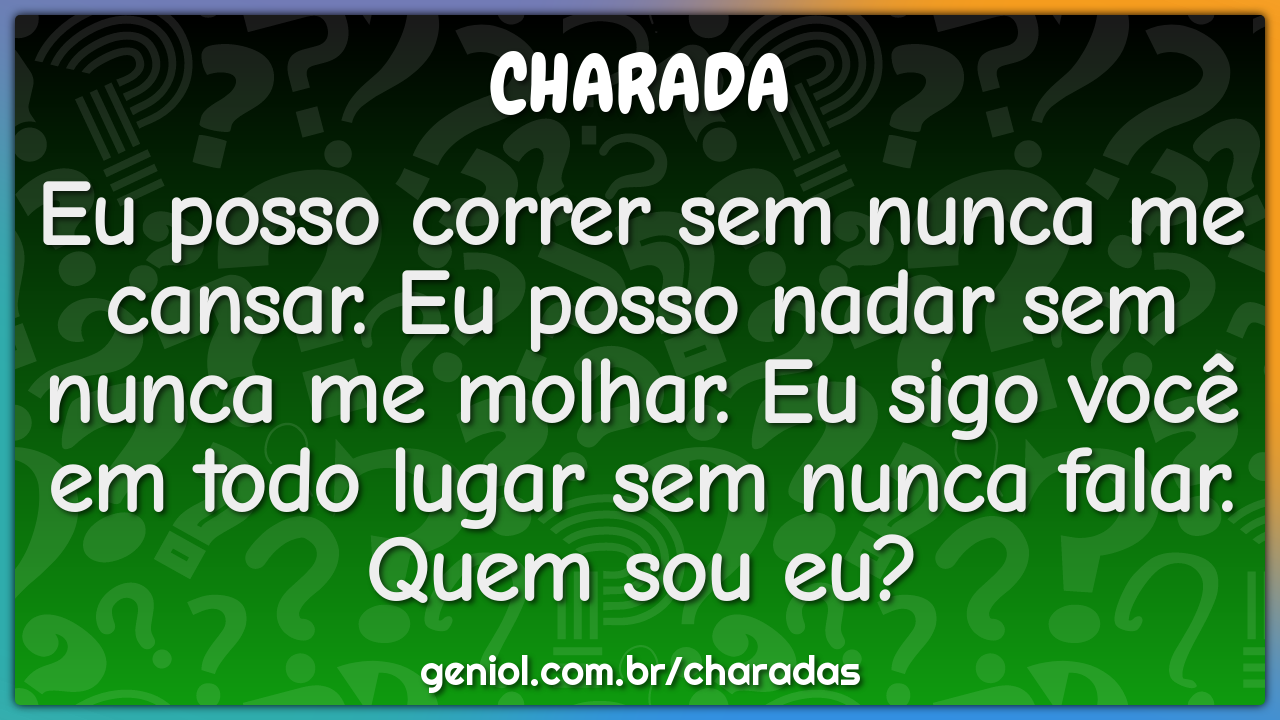 Eu posso correr sem nunca me cansar. Eu posso nadar sem nunca me...