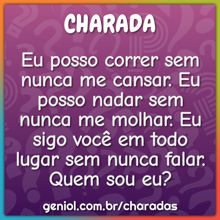 Eu posso correr sem nunca me cansar. Eu posso nadar sem nunca me...