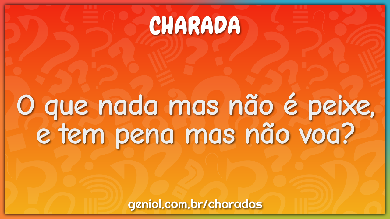O que nada mas não é peixe, e tem pena mas não voa?