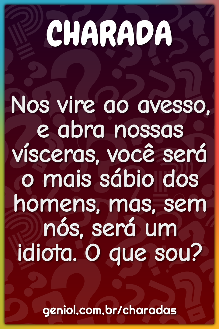 Nos vire ao avesso, e abra nossas vísceras, você será o mais sábio dos...