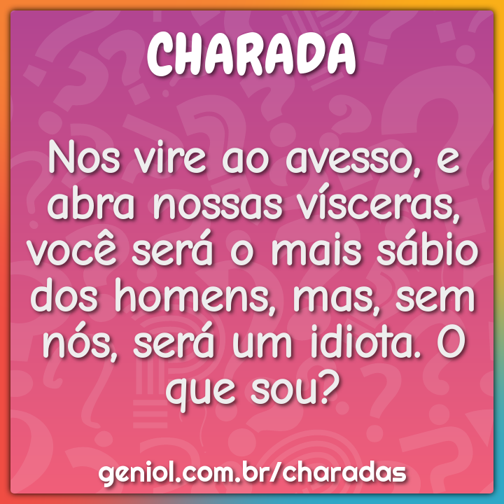 Nos vire ao avesso, e abra nossas vísceras, você será o mais sábio dos...