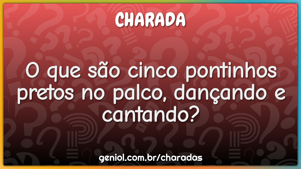 O que são cinco pontinhos pretos no palco, dançando e cantando?