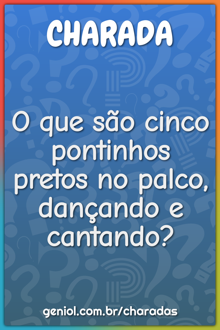 O que são cinco pontinhos pretos no palco, dançando e cantando?