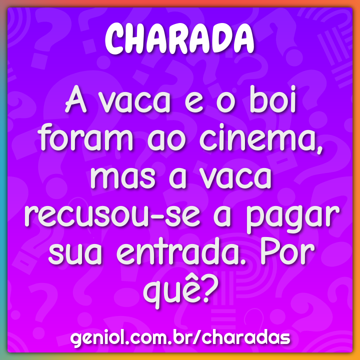 A vaca e o boi foram ao cinema, mas a vaca recusou-se a pagar sua...