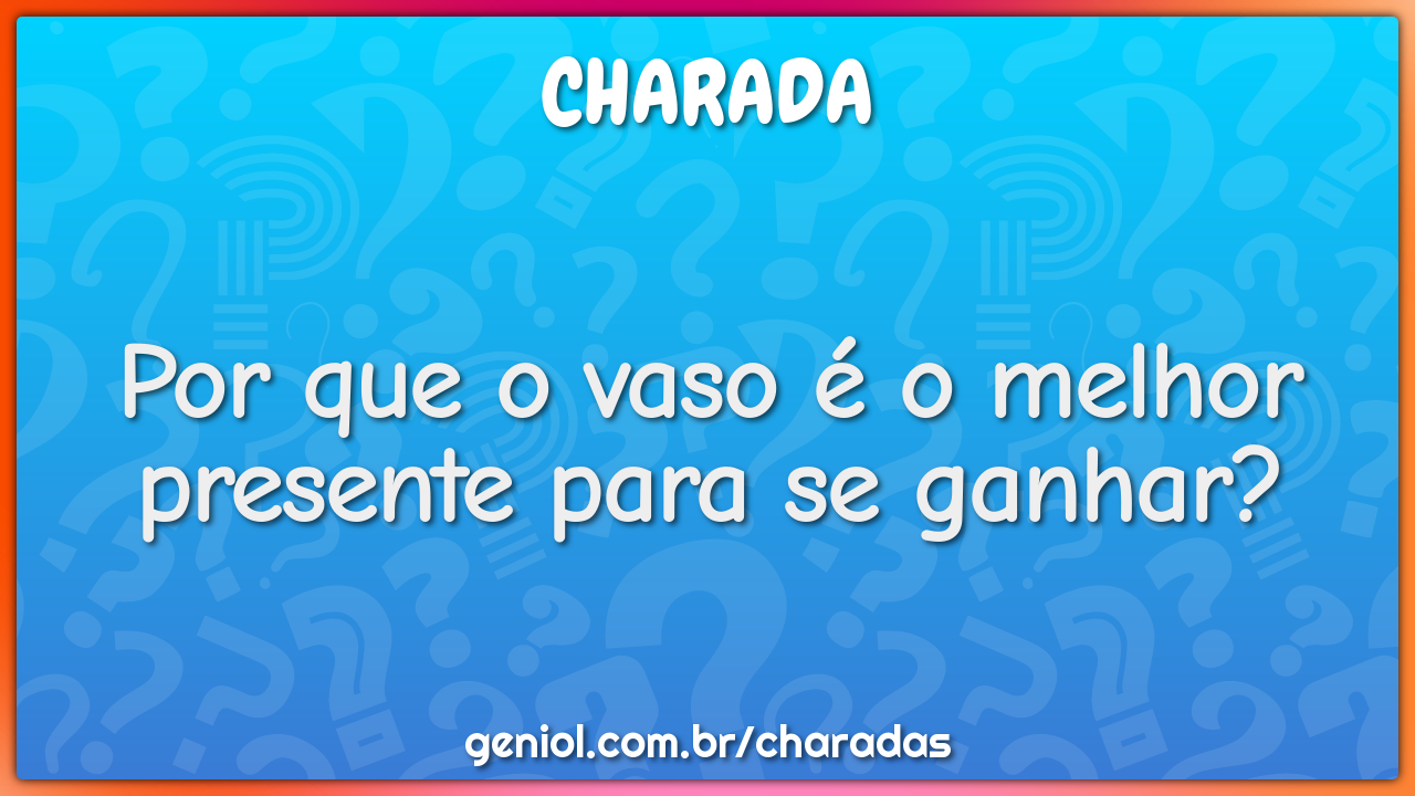 Por que o vaso é o melhor presente para se ganhar?