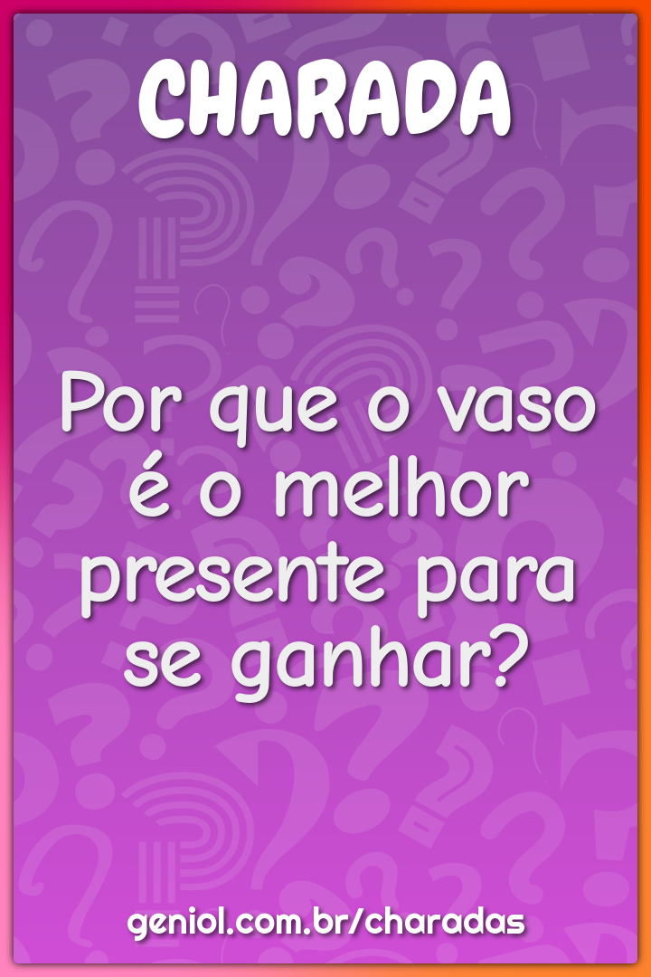 Por que o vaso é o melhor presente para se ganhar?