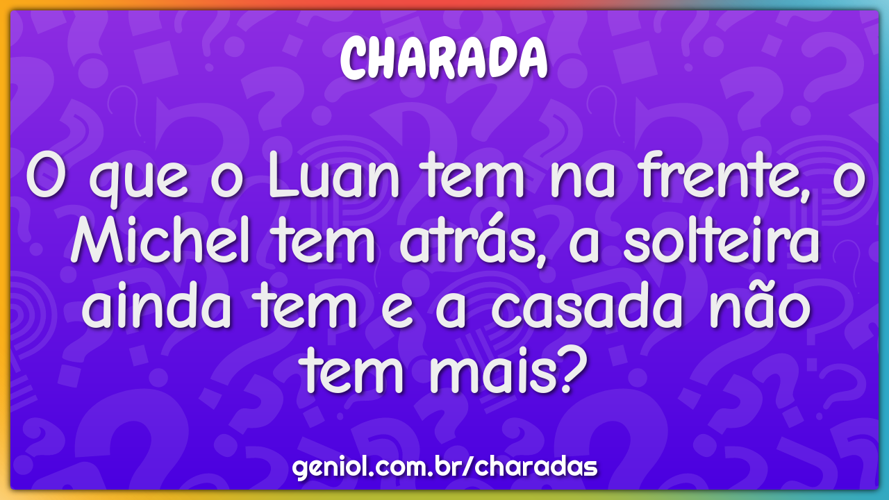 O que o Luan tem na frente, o Michel tem atrás, a solteira ainda tem e...