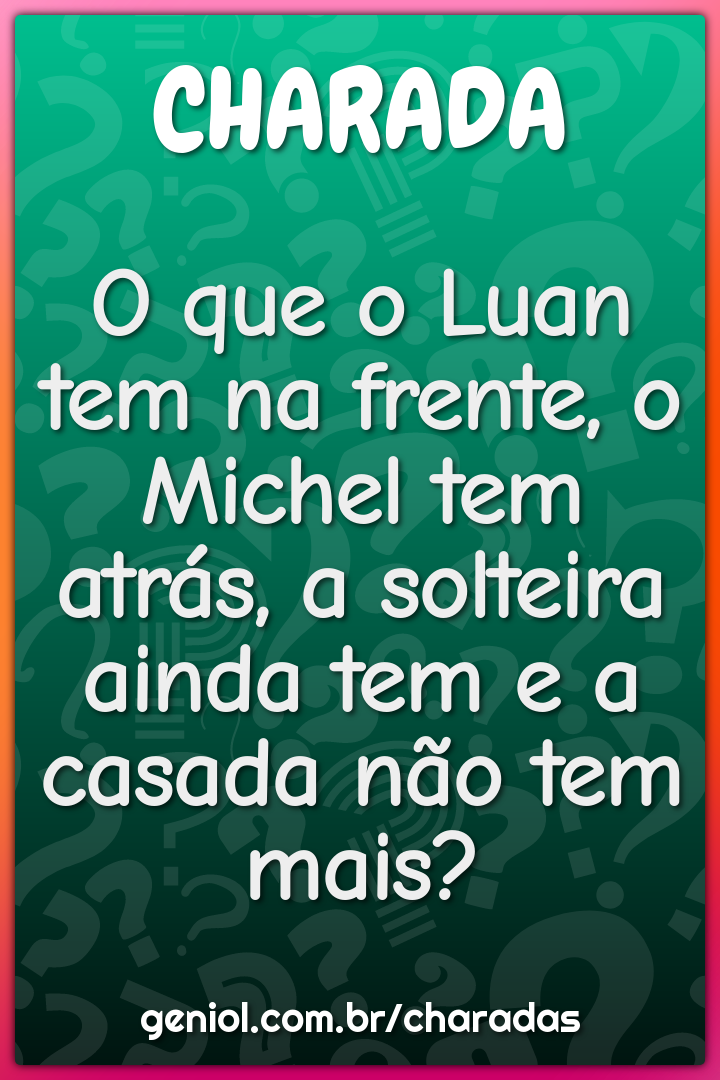 O que o Luan tem na frente, o Michel tem atrás, a solteira ainda tem e...