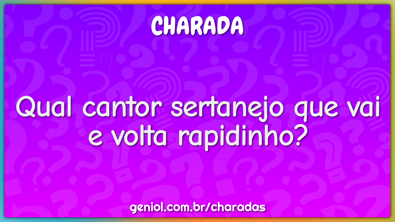 Qual cantor sertanejo que vai e volta rapidinho?