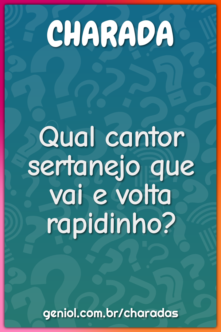 Qual cantor sertanejo que vai e volta rapidinho?