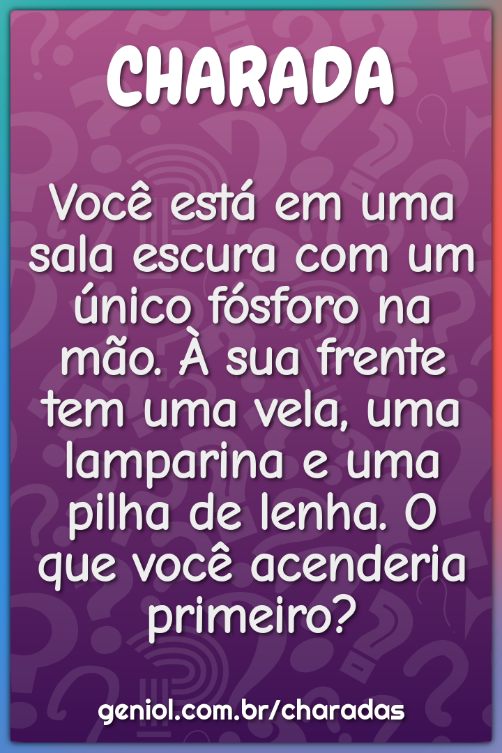 Você está em uma sala escura com um único fósforo na mão. À sua frente...