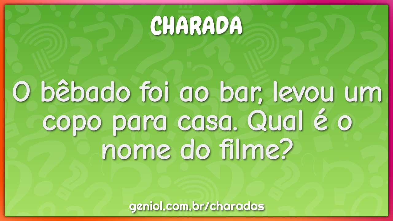 O bêbado foi ao bar, levou um copo para casa. Qual é o nome do filme?