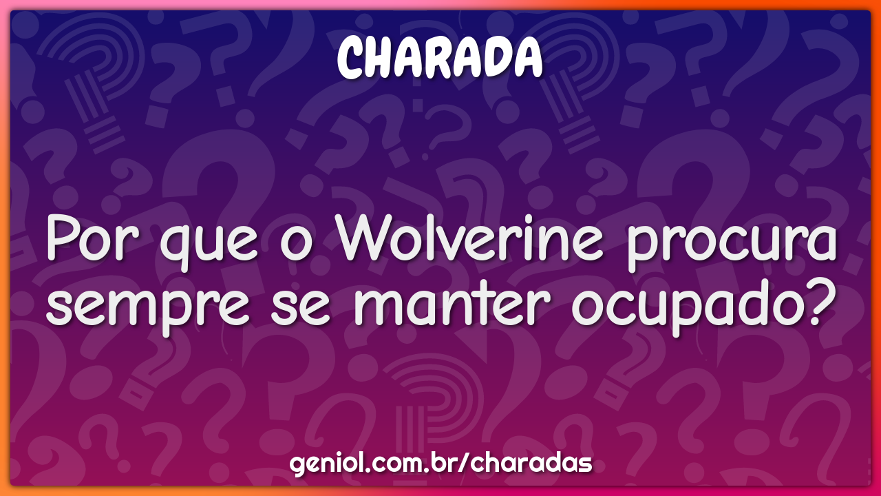 Por que o Wolverine procura sempre se manter ocupado?