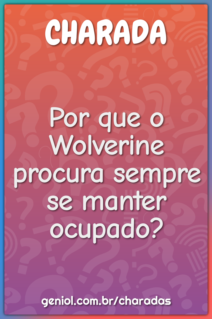 Por que o Wolverine procura sempre se manter ocupado?