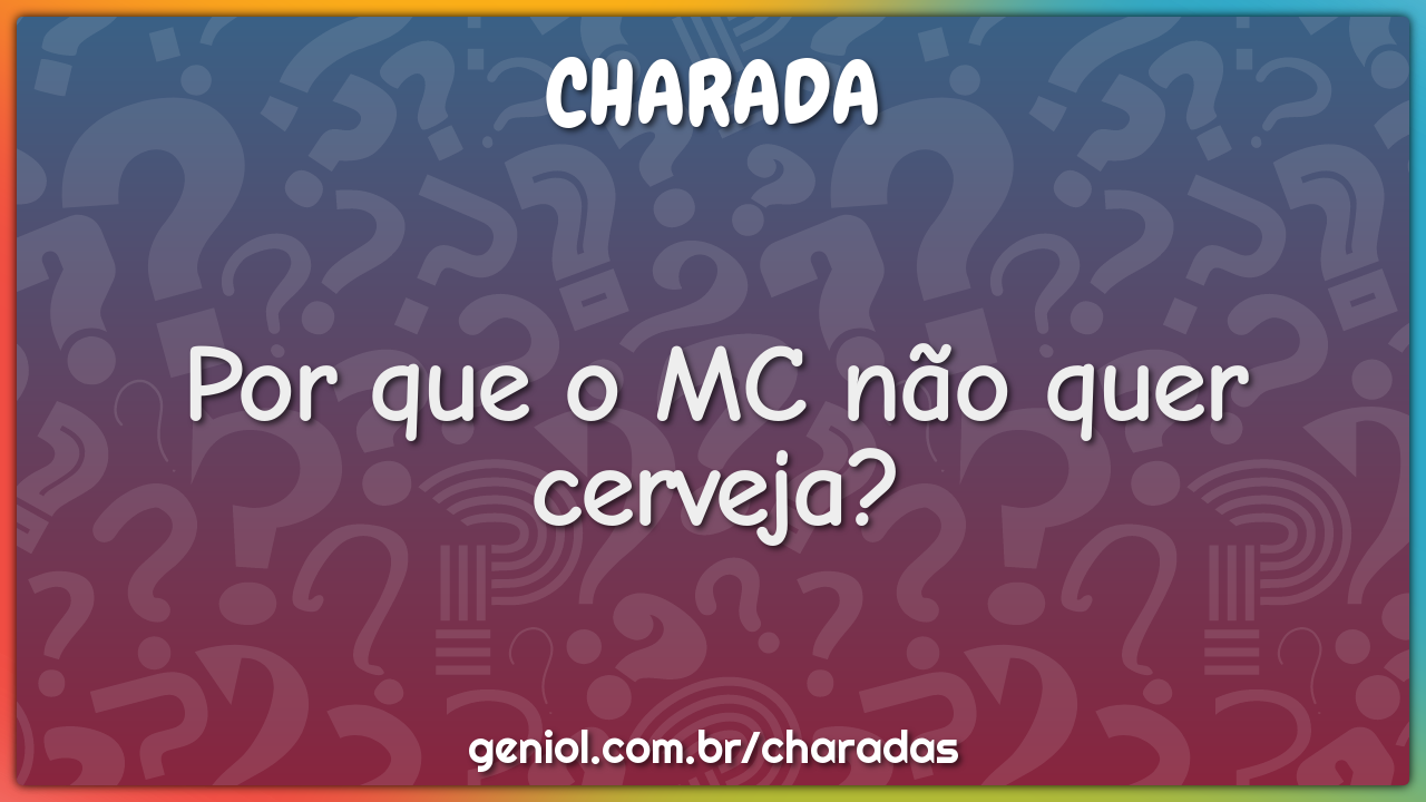 Por que o MC não quer cerveja?