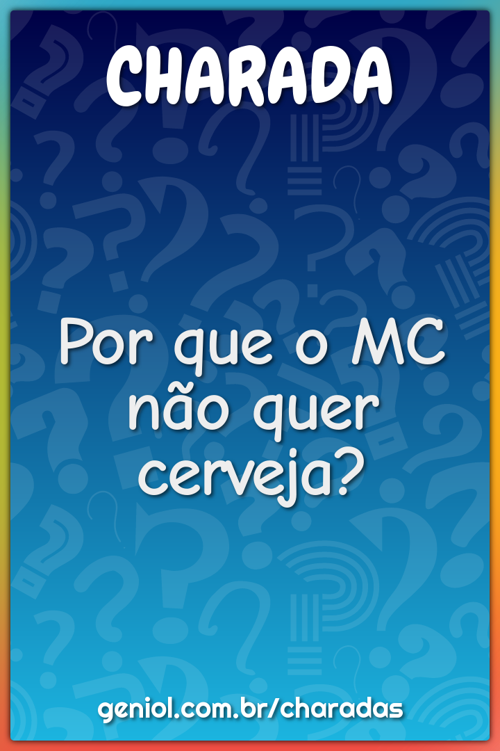 Por que o MC não quer cerveja?